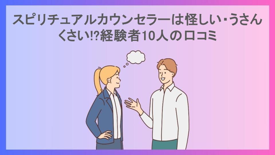 スピリチュアルカウンセラーは怪しい・うさんくさい!?経験者10人の口コミ